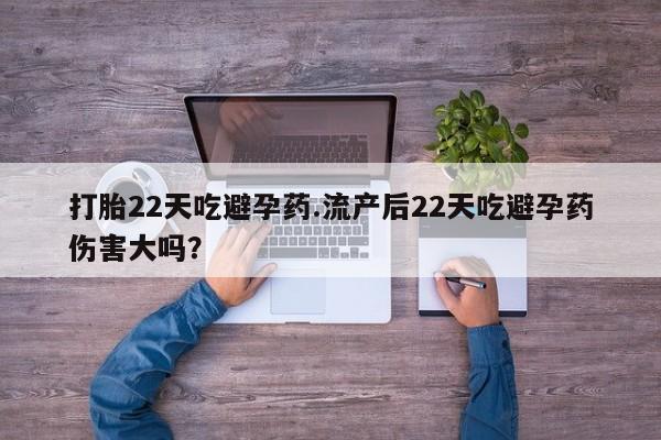 打胎药/流产药专卖微信打胎22天吃避孕药.流产后22天吃避孕药伤害大吗？