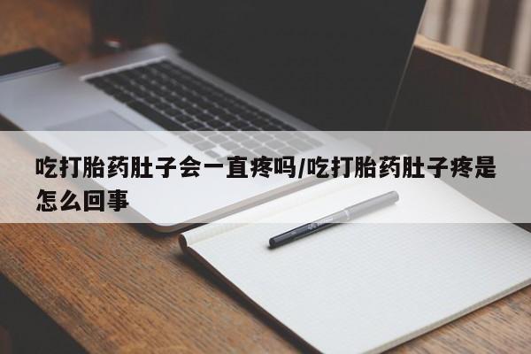 打胎药/流产药专卖微信吃打胎药肚子会一直疼吗/吃打胎药肚子疼是怎么回事