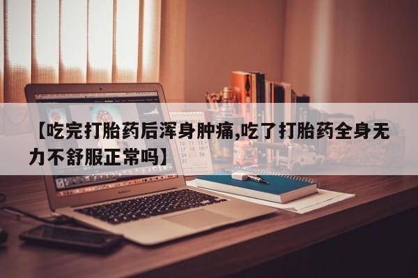 打胎药/流产药专卖微信【吃完打胎药后浑身肿痛,吃了打胎药全身无力不舒服正常吗】