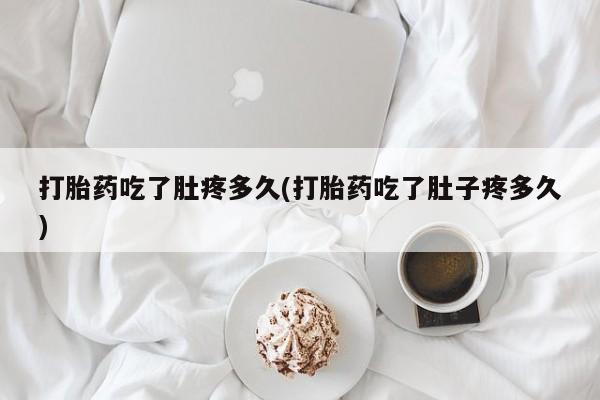 打胎药/流产药专卖微信打胎药吃了肚疼多久(打胎药吃了肚子疼多久)