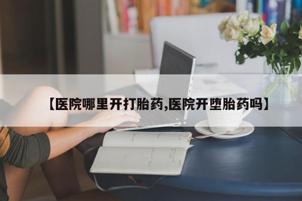 打胎药/流产药专卖微信【医院哪里开打胎药,医院开堕胎药吗】