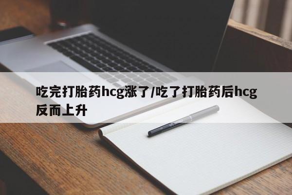 打胎药/流产药专卖微信吃完打胎药hcg涨了/吃了打胎药后hcg反而上升