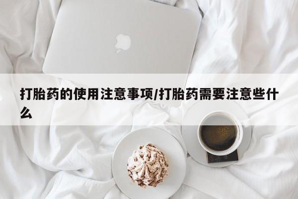 打胎药/流产药专卖微信打胎药的使用注意事项/打胎药需要注意些什么