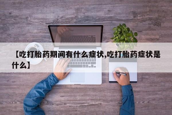 打胎药/流产药专卖微信【吃打胎药期间有什么症状,吃打胎药症状是什么】
