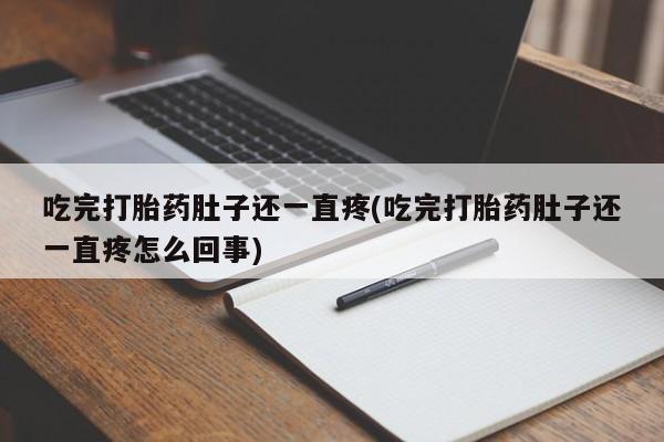 打胎药/流产药专卖微信吃完打胎药肚子还一直疼(吃完打胎药肚子还一直疼怎么回事)
