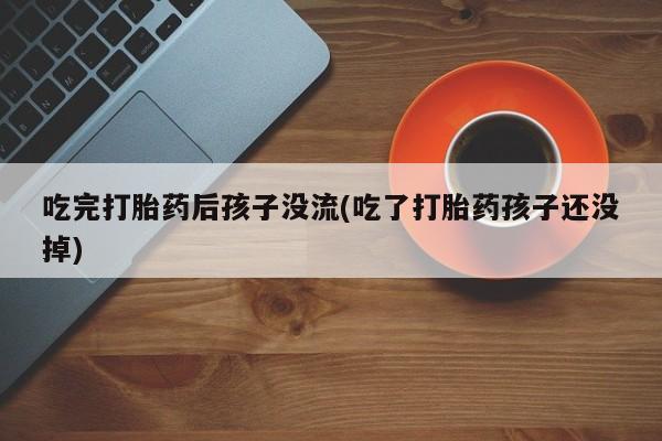 打胎药/流产药专卖微信吃完打胎药后孩子没流(吃了打胎药孩子还没掉)