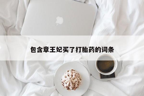 打胎药/流产药专卖微信包含章王妃买了打胎药的词条