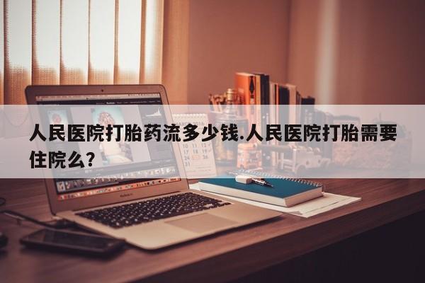 打胎药/流产药专卖微信人民医院打胎药流多少钱.人民医院打胎需要住院么？
