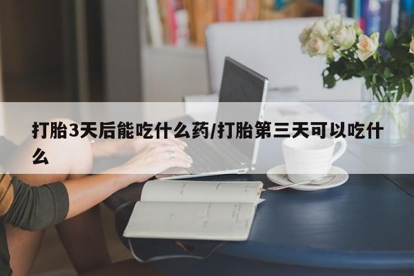 打胎药/流产药专卖微信打胎3天后能吃什么药/打胎第三天可以吃什么