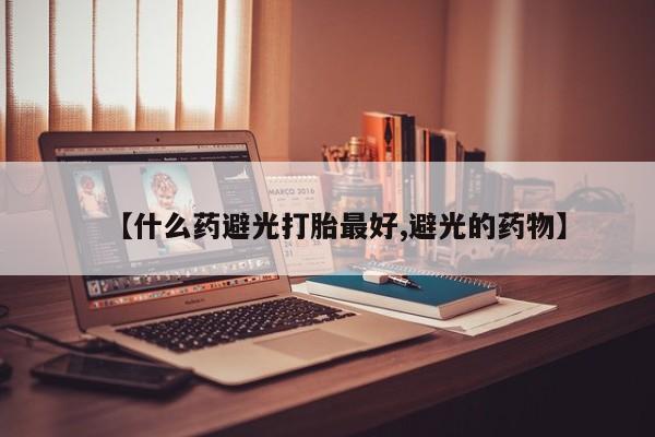 打胎药/流产药专卖微信【什么药避光打胎最好,避光的药物】
