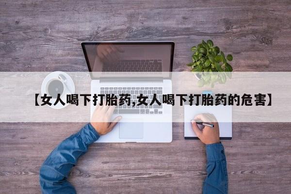 打胎药/流产药专卖微信【女人喝下打胎药,女人喝下打胎药的危害】