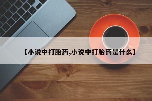 打胎药/流产药专卖微信【小说中打胎药,小说中打胎药是什么】