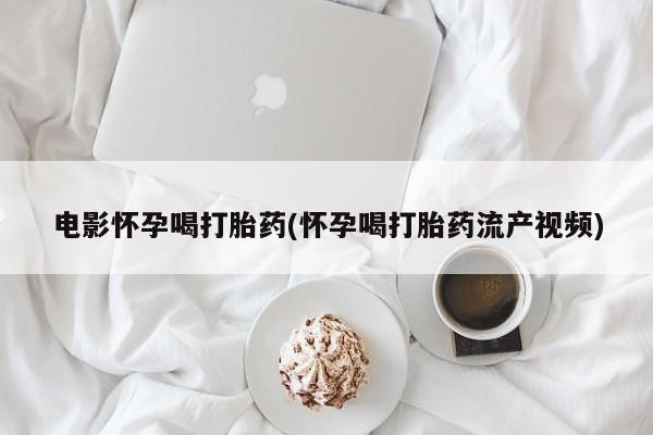 打胎药/流产药专卖微信电影怀孕喝打胎药(怀孕喝打胎药流产视频)
