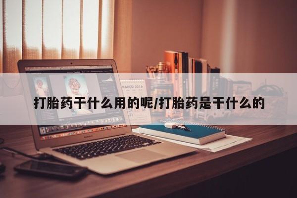 打胎药/流产药专卖微信打胎药干什么用的呢/打胎药是干什么的