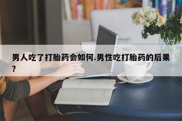 打胎药/流产药专卖微信男人吃了打胎药会如何.男性吃打胎药的后果？