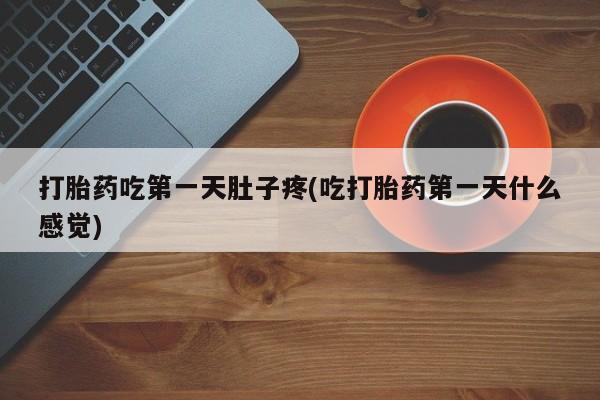 打胎药/流产药专卖微信打胎药吃第一天肚子疼(吃打胎药第一天什么感觉)