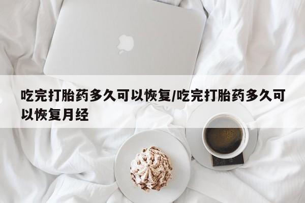 打胎药/流产药专卖微信吃完打胎药多久可以恢复/吃完打胎药多久可以恢复月经