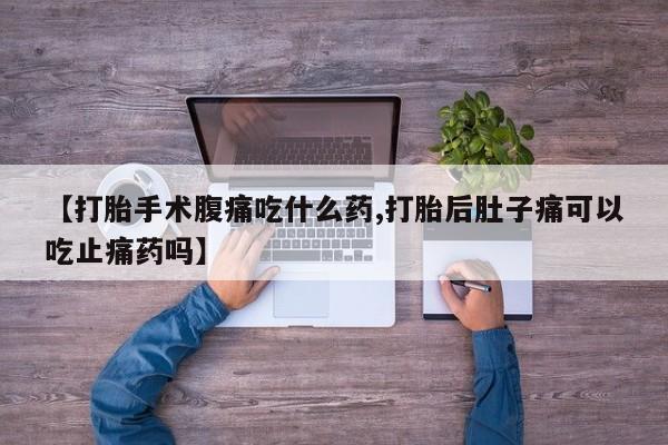 打胎药/流产药专卖微信【打胎手术腹痛吃什么药,打胎后肚子痛可以吃止痛药吗】