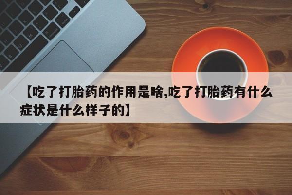 打胎药/流产药专卖微信【吃了打胎药的作用是啥,吃了打胎药有什么症状是什么样子的】