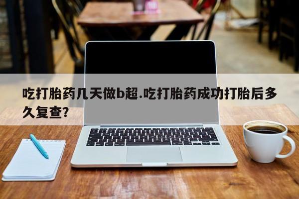 打胎药/流产药专卖微信吃打胎药几天做b超.吃打胎药成功打胎后多久复查？