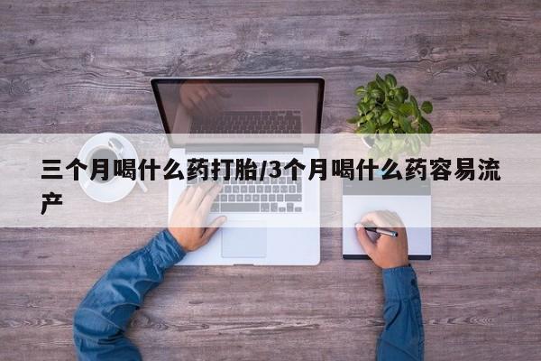打胎药/流产药专卖微信三个月喝什么药打胎/3个月喝什么药容易流产