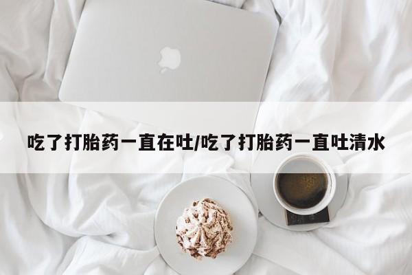 打胎药/流产药专卖微信吃了打胎药一直在吐/吃了打胎药一直吐清水