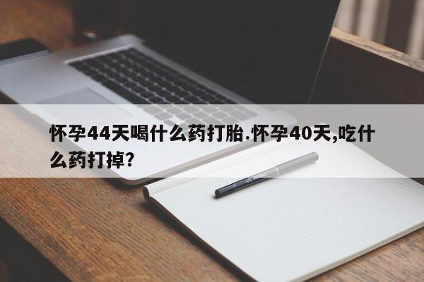 打胎药/流产药专卖微信怀孕44天喝什么药打胎.怀孕40天,吃什么药打掉？