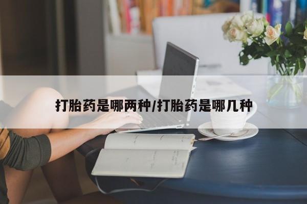 打胎药/流产药专卖微信打胎药是哪两种/打胎药是哪几种