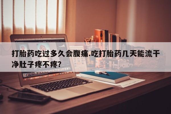 打胎药/流产药专卖微信打胎药吃过多久会腹痛.吃打胎药几天能流干净肚子疼不疼？