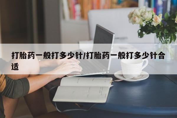 打胎药/流产药专卖微信打胎药一般打多少针/打胎药一般打多少针合适