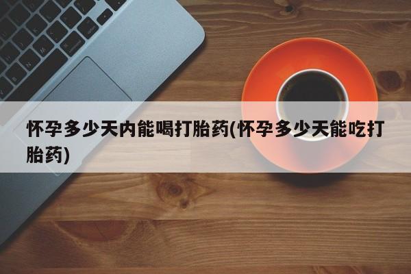 打胎药/流产药专卖微信怀孕多少天内能喝打胎药(怀孕多少天能吃打胎药)