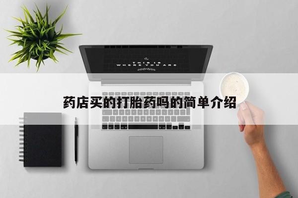 打胎药/流产药专卖微信药店买的打胎药吗的简单介绍