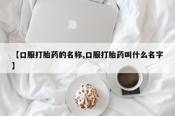 打胎药/流产药专卖微信【口服打胎药的名称,口服打胎药叫什么名字】