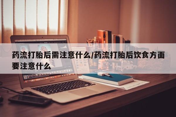 打胎药/流产药专卖微信药流打胎后需注意什么/药流打胎后饮食方面要注意什么