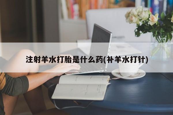 打胎药/流产药专卖微信注射羊水打胎是什么药(补羊水打针)