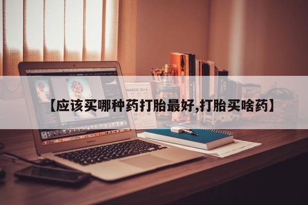 打胎药/流产药专卖微信【应该买哪种药打胎最好,打胎买啥药】