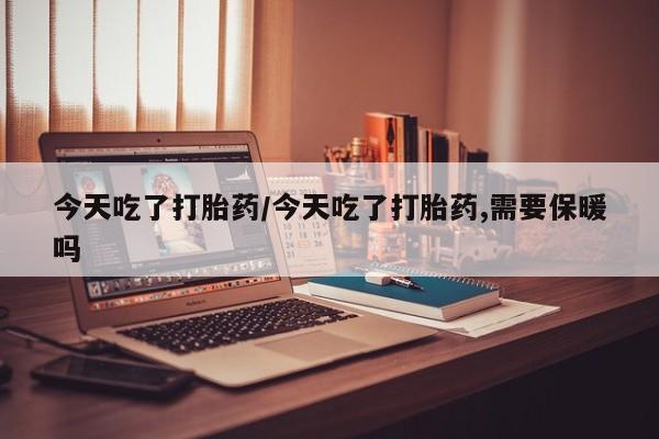 打胎药/流产药专卖微信今天吃了打胎药/今天吃了打胎药,需要保暖吗