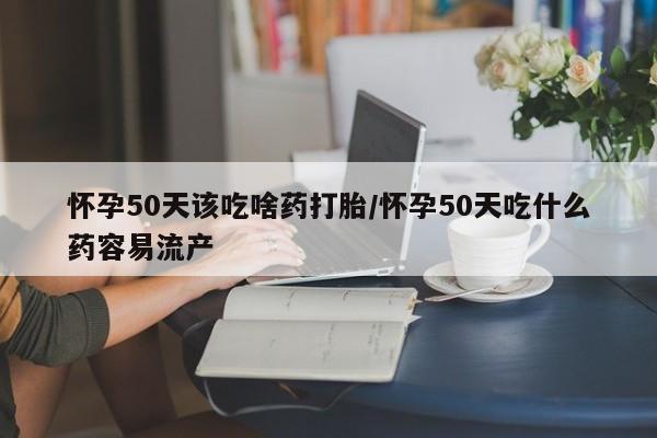 打胎药/流产药专卖微信怀孕50天该吃啥药打胎/怀孕50天吃什么药容易流产