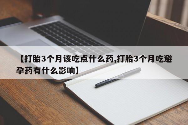打胎药/流产药专卖微信【打胎3个月该吃点什么药,打胎3个月吃避孕药有什么影响】