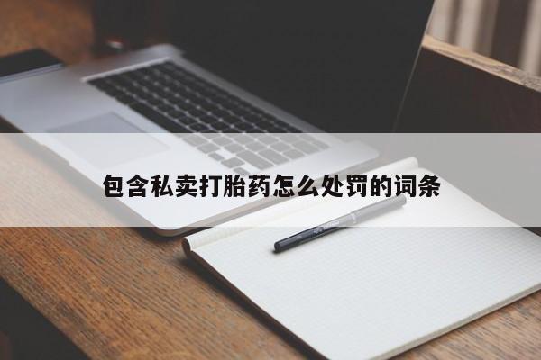 打胎药/流产药专卖微信包含私卖打胎药怎么处罚的词条
