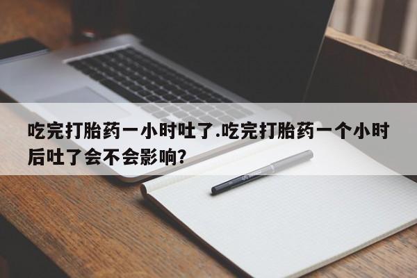 打胎药/流产药专卖微信吃完打胎药一小时吐了.吃完打胎药一个小时后吐了会不会影响？