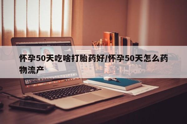 打胎药/流产药专卖微信怀孕50天吃啥打胎药好/怀孕50天怎么药物流产