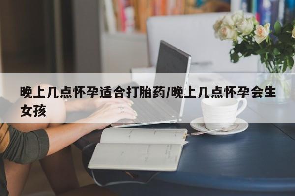 打胎药/流产药专卖微信晚上几点怀孕适合打胎药/晚上几点怀孕会生女孩