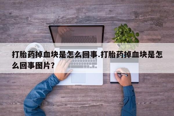 打胎药/流产药专卖微信打胎药掉血块是怎么回事.打胎药掉血块是怎么回事图片？