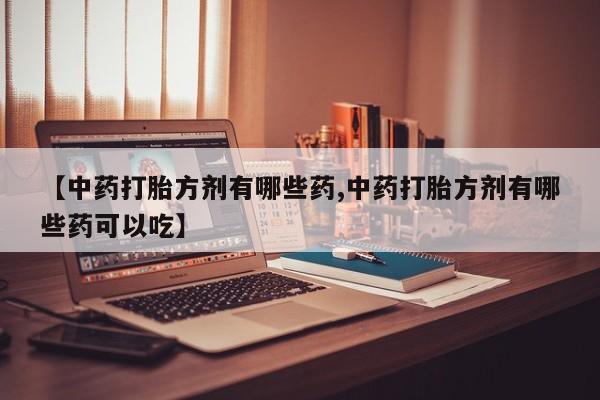 打胎药/流产药专卖微信【中药打胎方剂有哪些药,中药打胎方剂有哪些药可以吃】