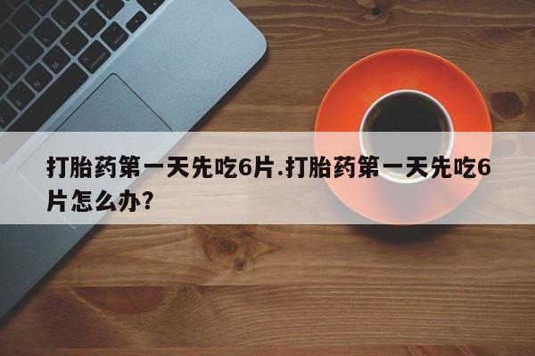 打胎药/流产药专卖微信打胎药第一天先吃6片.打胎药第一天先吃6片怎么办？