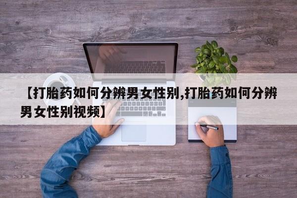 打胎药/流产药专卖微信【打胎药如何分辨男女性别,打胎药如何分辨男女性别视频】