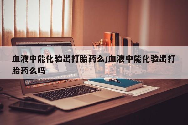 打胎药/流产药专卖微信血液中能化验出打胎药么/血液中能化验出打胎药么吗