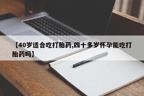 打胎药/流产药专卖微信【40岁适合吃打胎药,四十多岁怀孕能吃打胎药吗】