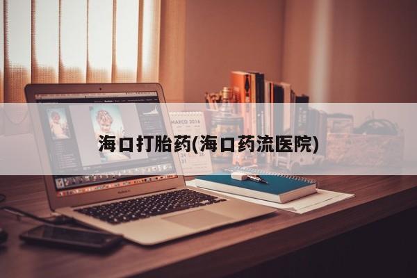 打胎药/流产药专卖微信海口打胎药(海口药流医院)